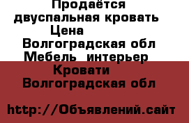 Продаётся  двуспальная кровать › Цена ­ 7 000 - Волгоградская обл. Мебель, интерьер » Кровати   . Волгоградская обл.